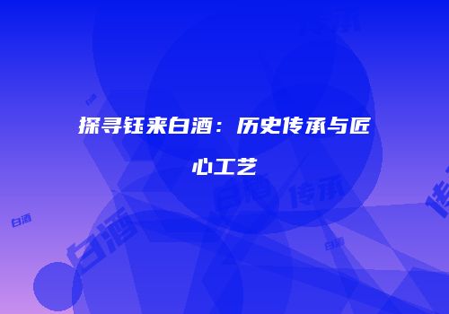 探寻钰来白酒：历史传承与匠心工艺