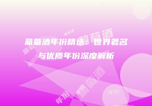 葡萄酒年份精选：世界著名与优质年份深度解析