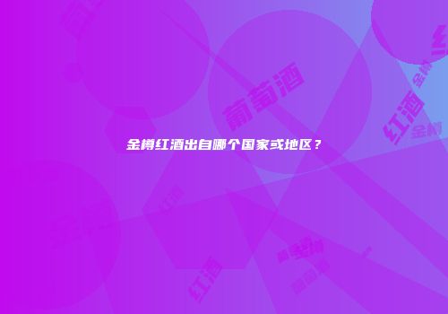 金樽红酒出自哪个国家或地区？