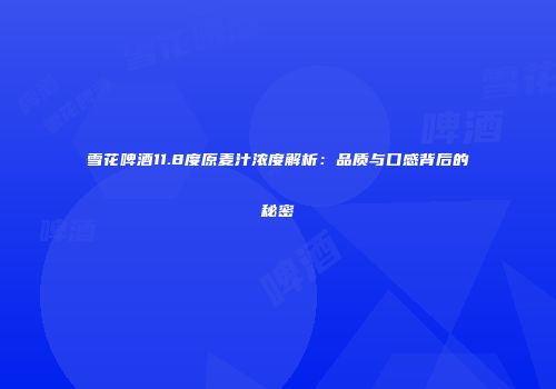 雪花啤酒11.8度原麦汁浓度解析：品质与口感背后的秘密