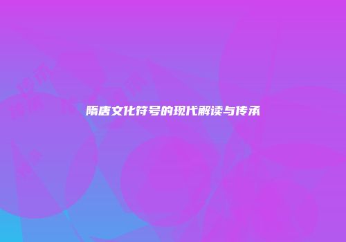 隋唐文化符号的现代解读与传承