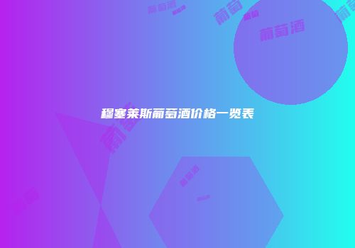穆塞莱斯葡萄酒价格一览表