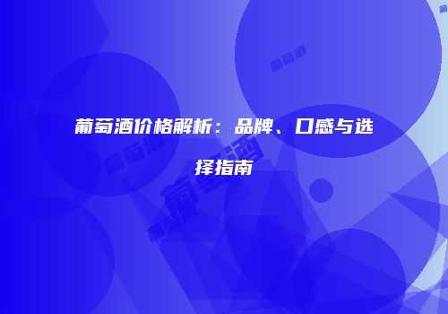 葡萄酒价格解析：品牌、口感与选择指南