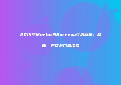 2014年Merlot与Barreau红酒解析：品质、产区与口感探索