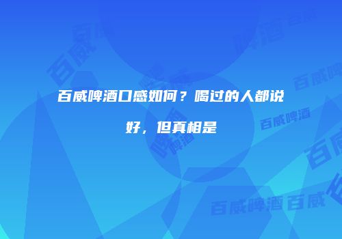 百威啤酒口感如何？喝过的人都说好，但真相是