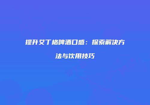 提升艾丁格啤酒口感：探索解决方法与饮用技巧