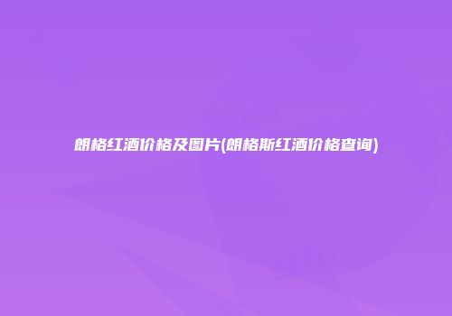 朗格红酒价格及图片(朗格斯红酒价格查询)