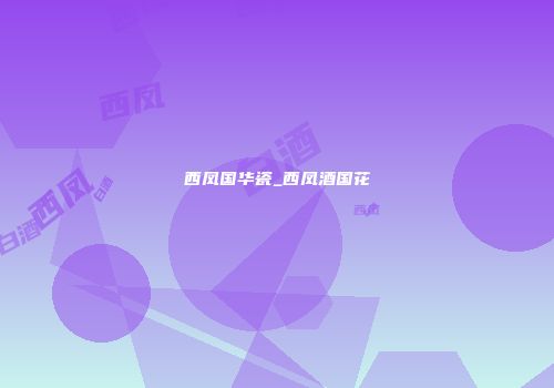 西凤国华瓷_西凤酒国花