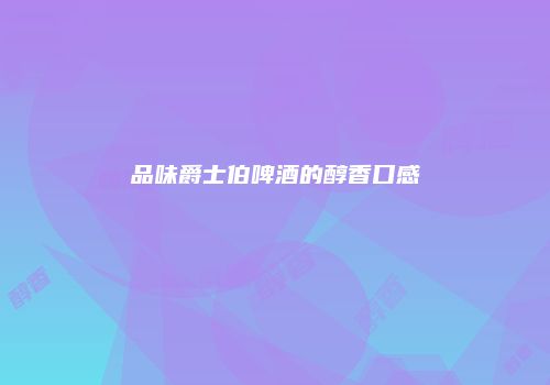 品味爵士伯啤酒的醇香口感