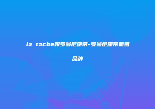 la tache跟罗曼尼康帝-罗曼尼康帝葡萄品种