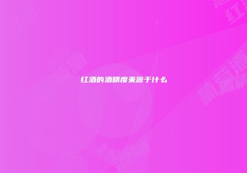 红酒的酒精度来源于什么