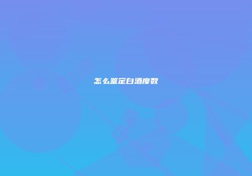 怎么鉴定白酒度数