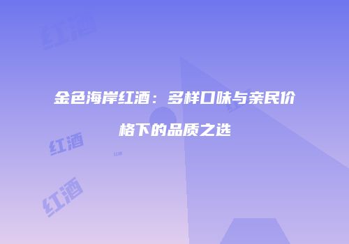 金色海岸红酒：多样口味与亲民价格下的品质之选
