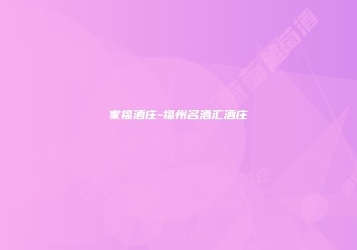 家福酒庄-福州名酒汇酒庄