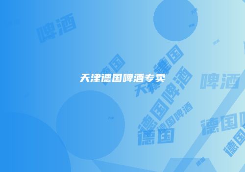 天津德国啤酒专卖