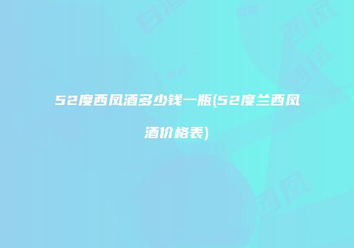 52度西凤酒多少钱一瓶(52度兰西凤酒价格表)