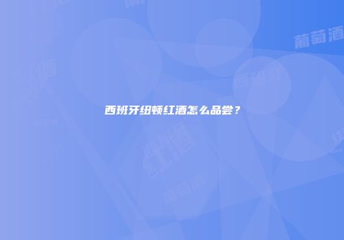 西班牙纽顿红酒怎么品尝？