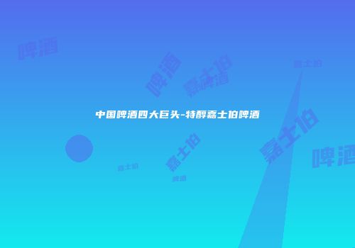 中国啤酒四大巨头-特醇嘉士伯啤酒
