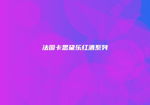 法国卡思黛乐红酒系列