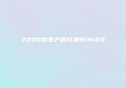 2008你生产的红酒BIN128