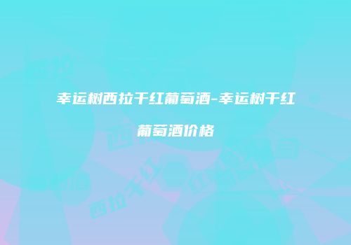 幸运树西拉干红葡萄酒-幸运树干红葡萄酒价格