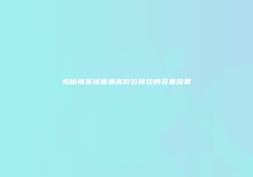 揭秘佛来福喜酒高价位背后的多重因素