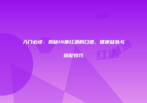 入门必读：揭秘14度红酒的口感、健康益处与搭配技巧