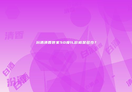 汾酒清香世家50度1L价格是多少？