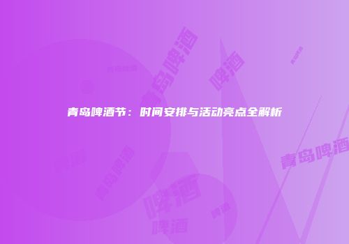 青岛啤酒节：时间安排与活动亮点全解析