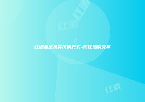 红酒品鉴及其饮用方式-喝红酒的文字