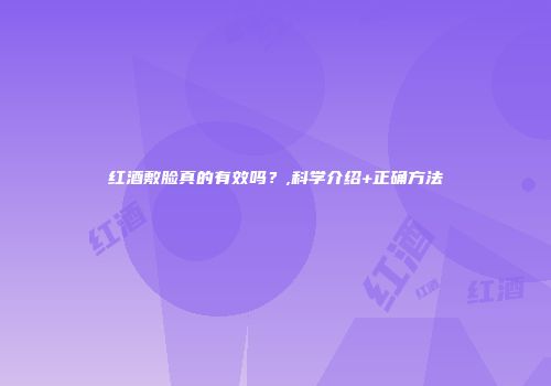 红酒敷脸真的有效吗？,科学介绍+正确方法
