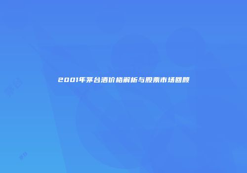 2001年茅台酒价格解析与股票市场回顾