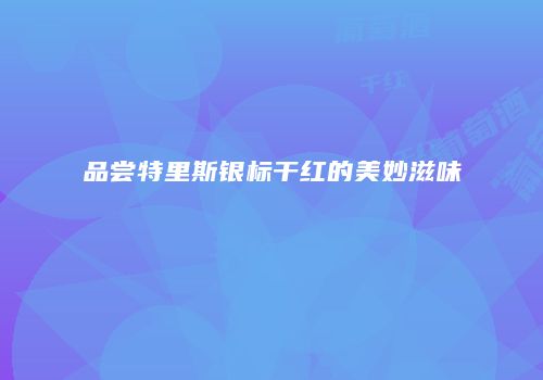 品尝特里斯银标干红的美妙滋味