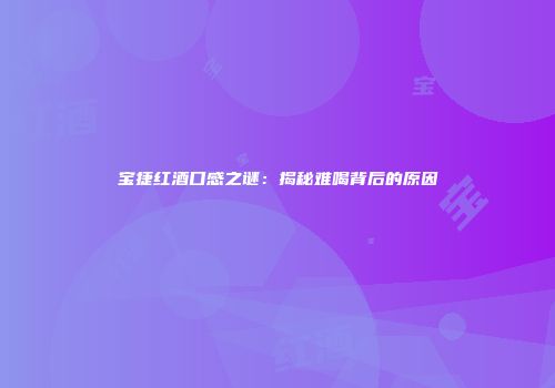 宝捷红酒口感之谜：揭秘难喝背后的原因