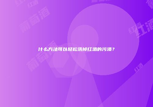 什么方法可以轻松洗掉红酒的污渍？