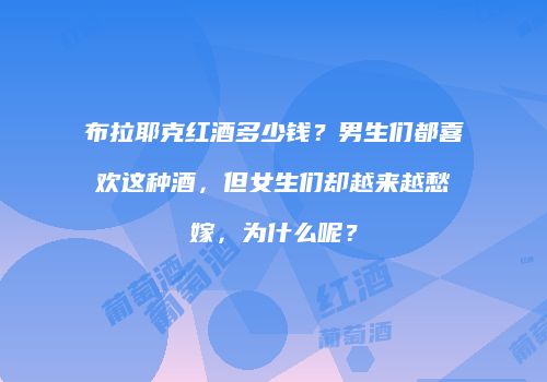 布拉耶克红酒多少钱？男生们都喜欢这种酒，但女生们却越来越愁嫁，为什么呢？