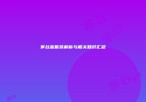 茅台蓝瓶装解析与相关知识汇总