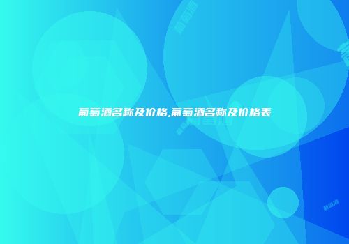 葡萄酒名称及价格,葡萄酒名称及价格表