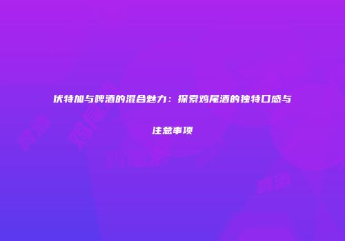 伏特加与啤酒的混合魅力：探索鸡尾酒的独特口感与注意事项