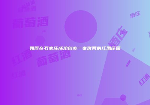 如何在石家庄成功创办一家优秀的红酒庄园