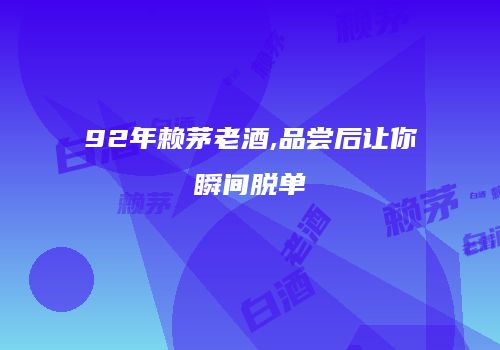 92年赖茅老酒,品尝后让你瞬间脱单
