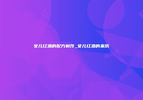女儿红酒的配方制作_女儿红酒的来历