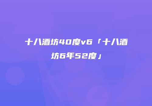 十八酒坊40度v6「十八酒坊6年52度」