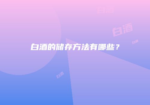 白酒的储存方法有哪些？
