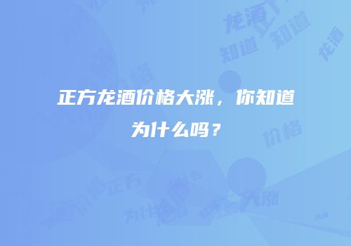正方龙酒价格大涨，你知道为什么吗？