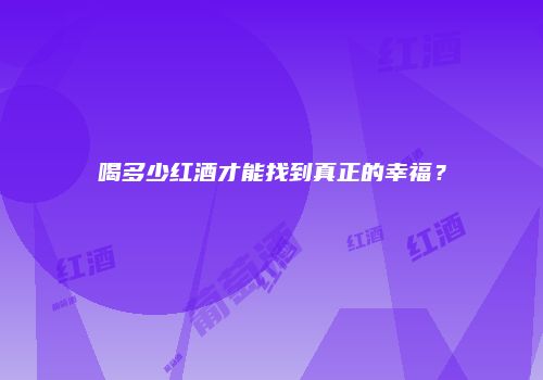 喝多少红酒才能找到真正的幸福？