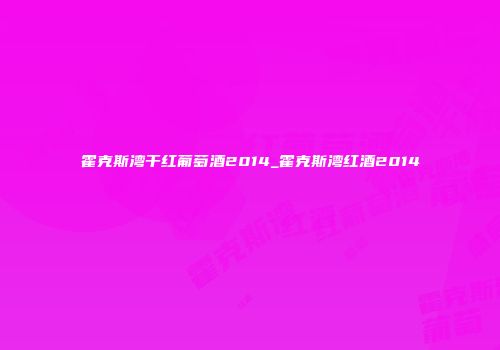 霍克斯湾干红葡萄酒2014_霍克斯湾红酒2014