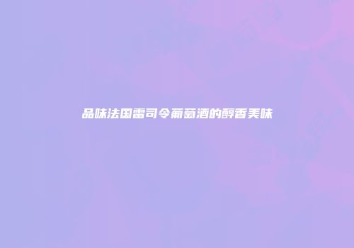 品味法国雷司令葡萄酒的醇香美味