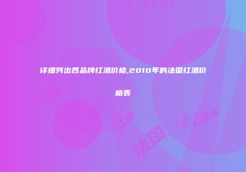 详细列出各品牌红酒价格,2010年的法国红酒价格表