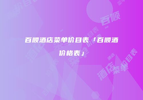 百顺酒店菜单价目表「百顺酒价格表」